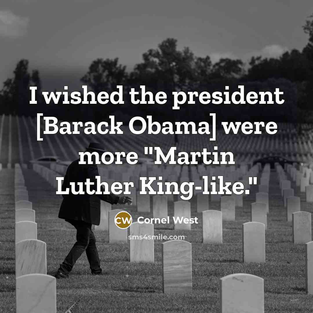 “I wished the president [Barack Obama] were more "Martin Luther…” quote by Cornel West