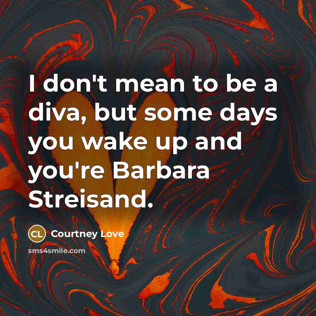 “I don't mean to be a diva, but some days…” quote by Courtney Love