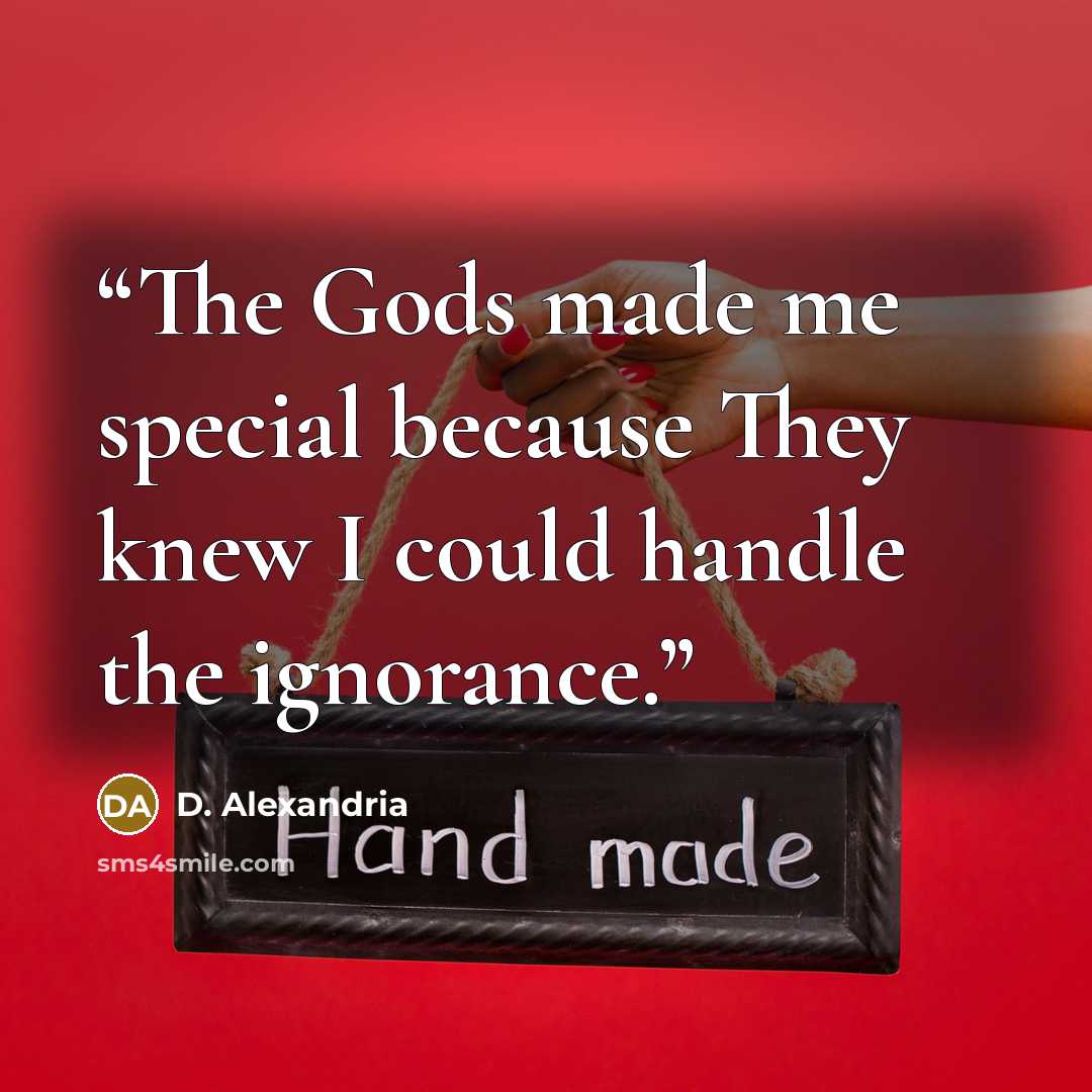 “The Gods made me special because They knew I could handle the ignorance.” quote by D. Alexandria