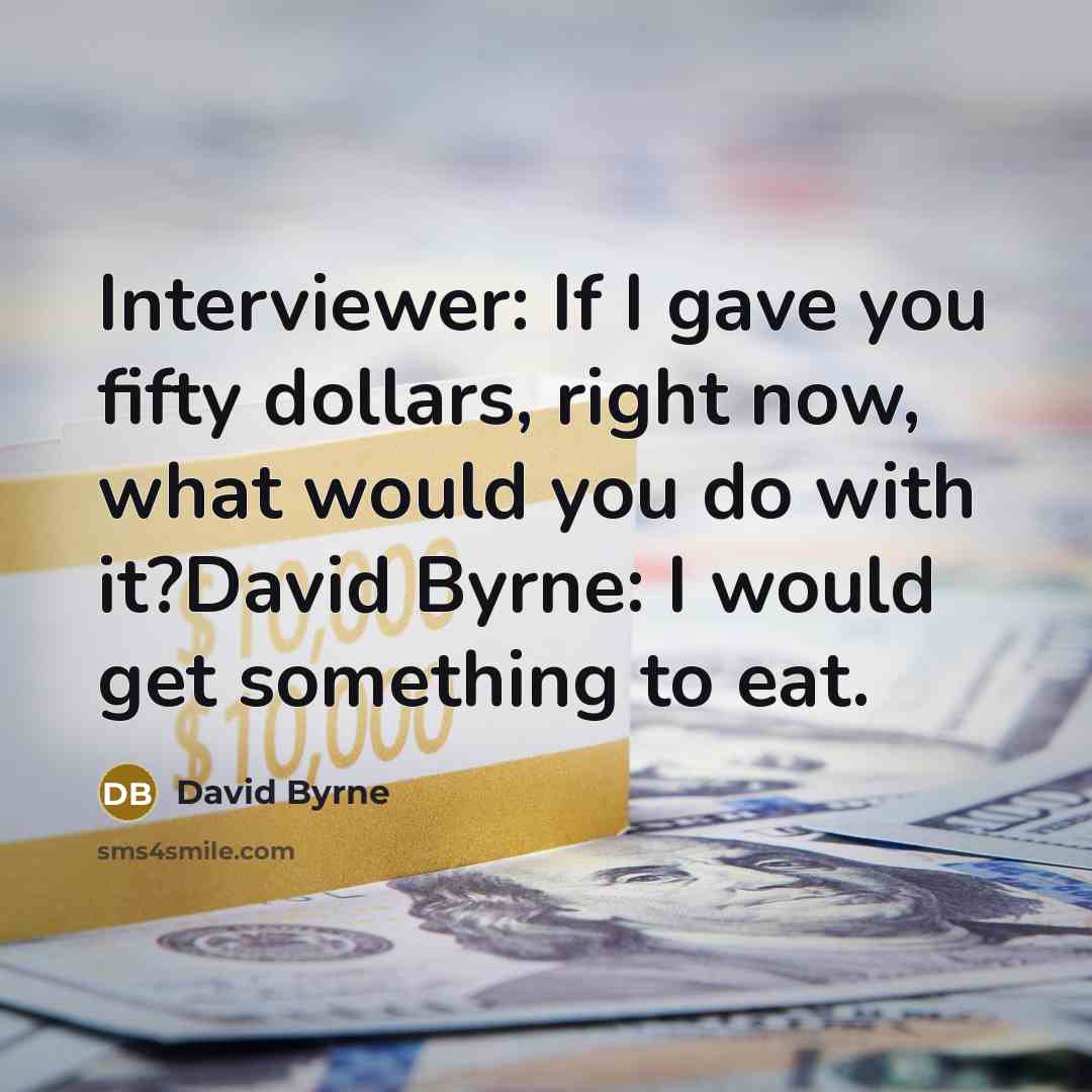 “Interviewer: If I gave you fifty dollars, right now, what…” quote by David Byrne