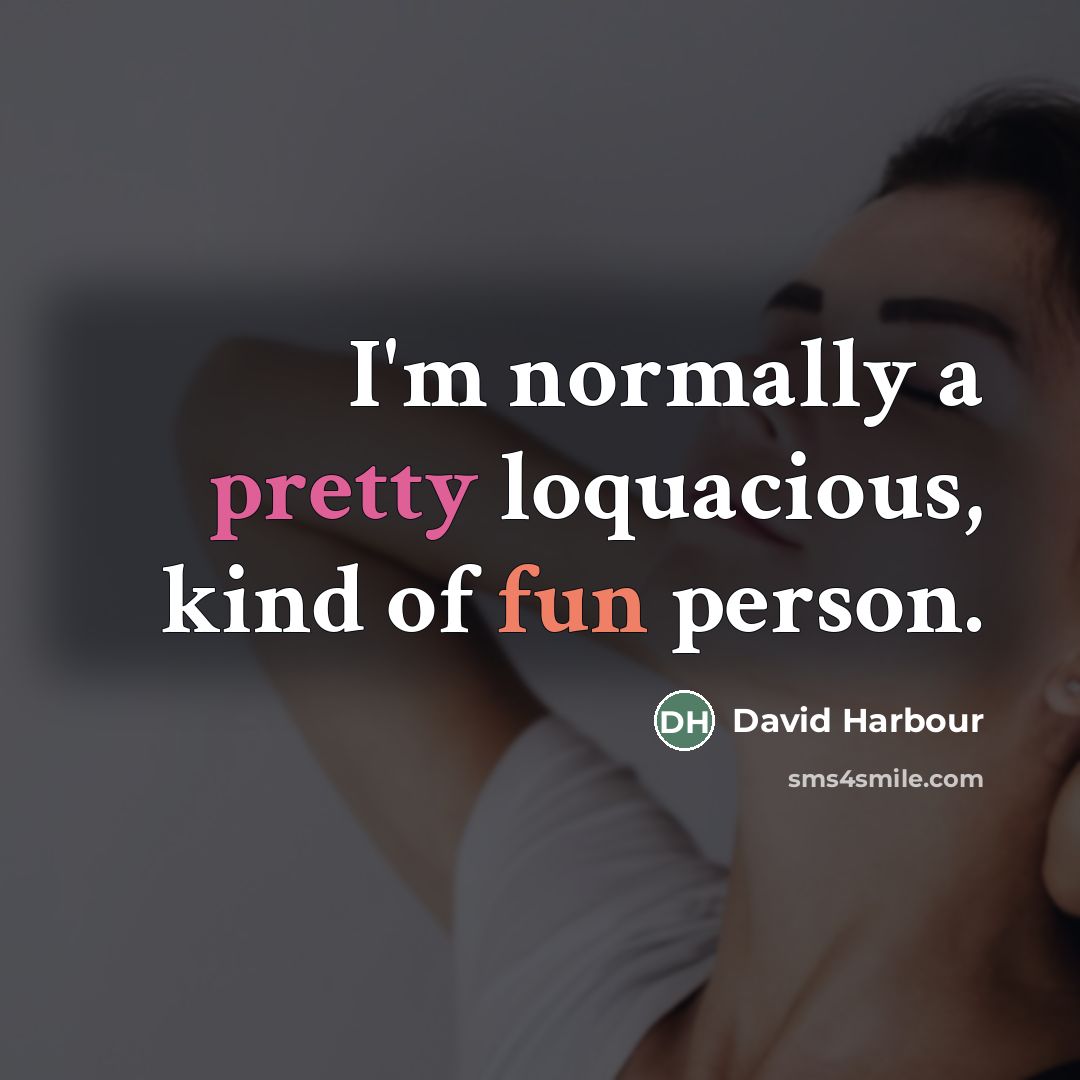 “I'm normally a pretty loquacious, kind of fun person.…” quote by David Harbour