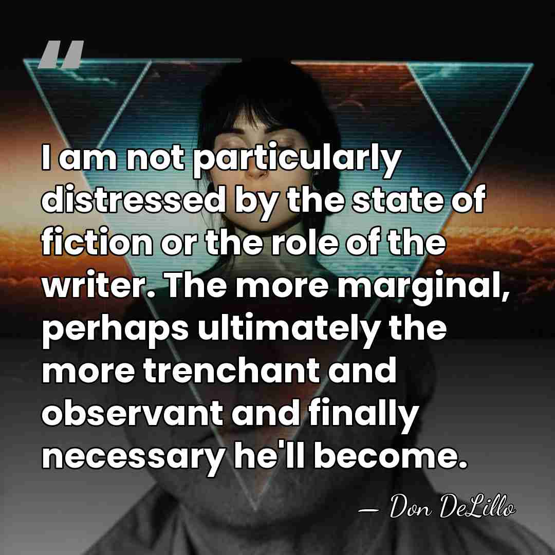 I am not particularly distressed by the state of fiction or the&hellip; - Don DeLillo