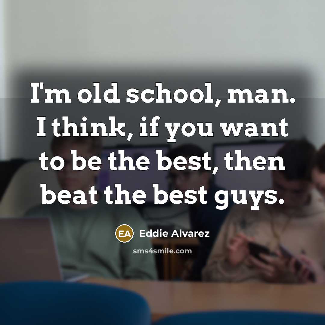 “I'm old school, man. I think, if you want to…” quote by Eddie Alvarez