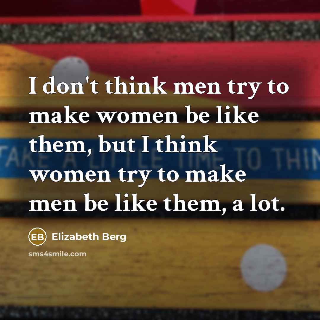 “I don't think men try to make women be like…” quote by Elizabeth Berg