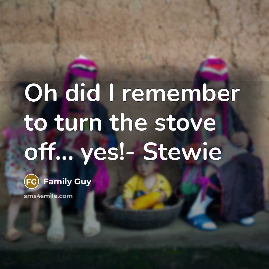 “Oh did I remember to turn the stove off..... yes!-…” quote by Family Guy