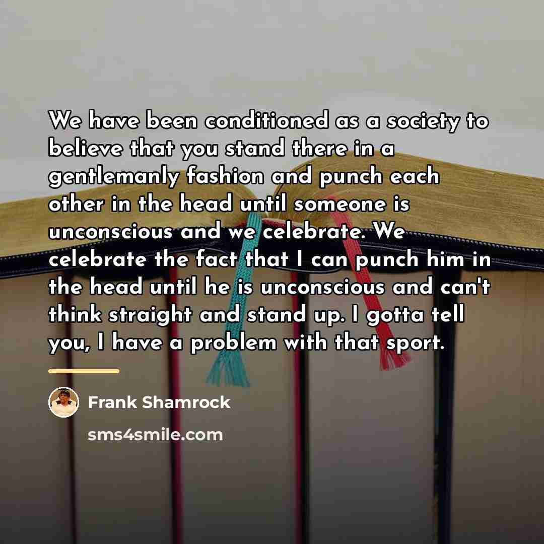 “We have been conditioned as a society to believe that…” quote by Frank Shamrock