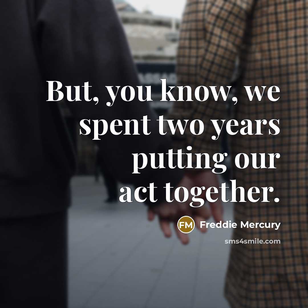 “But, you know, we spent two years putting our act…” quote by Freddie Mercury