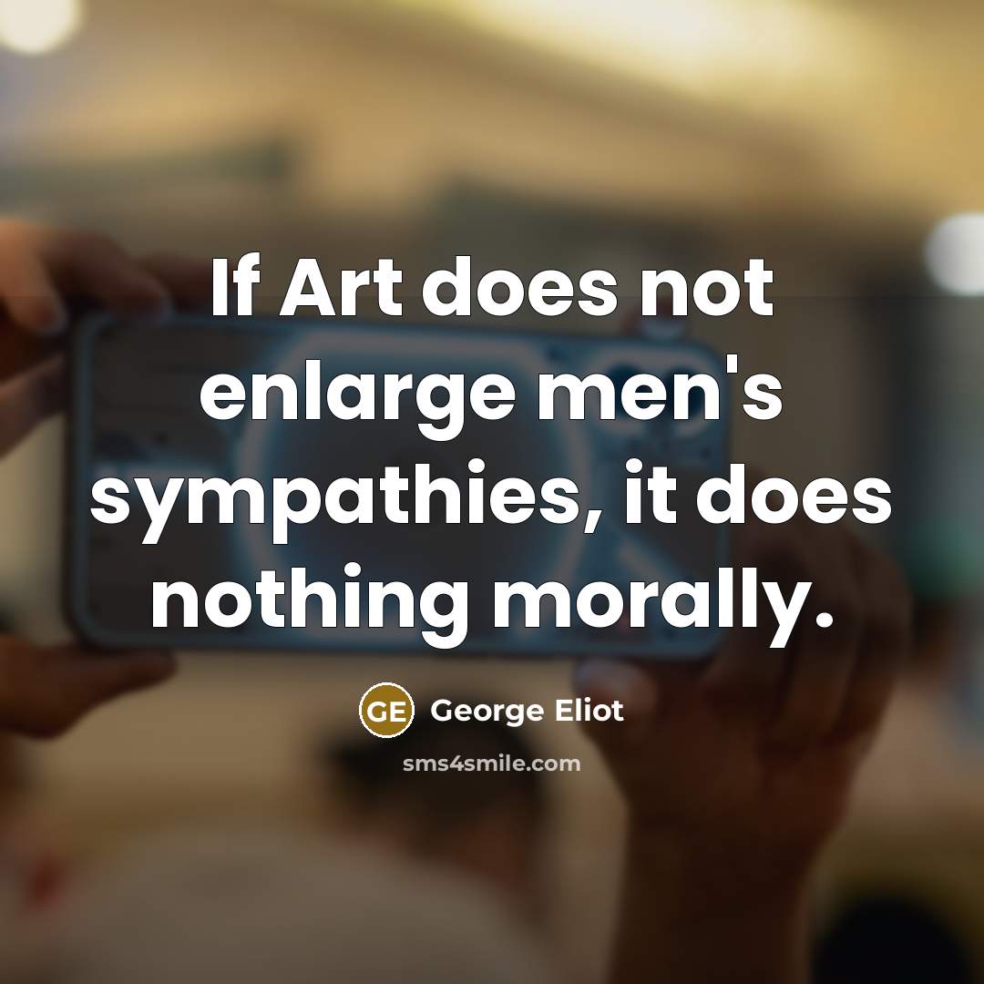 “If Art does not enlarge men's sympathies, it does nothing…” quote by George Eliot