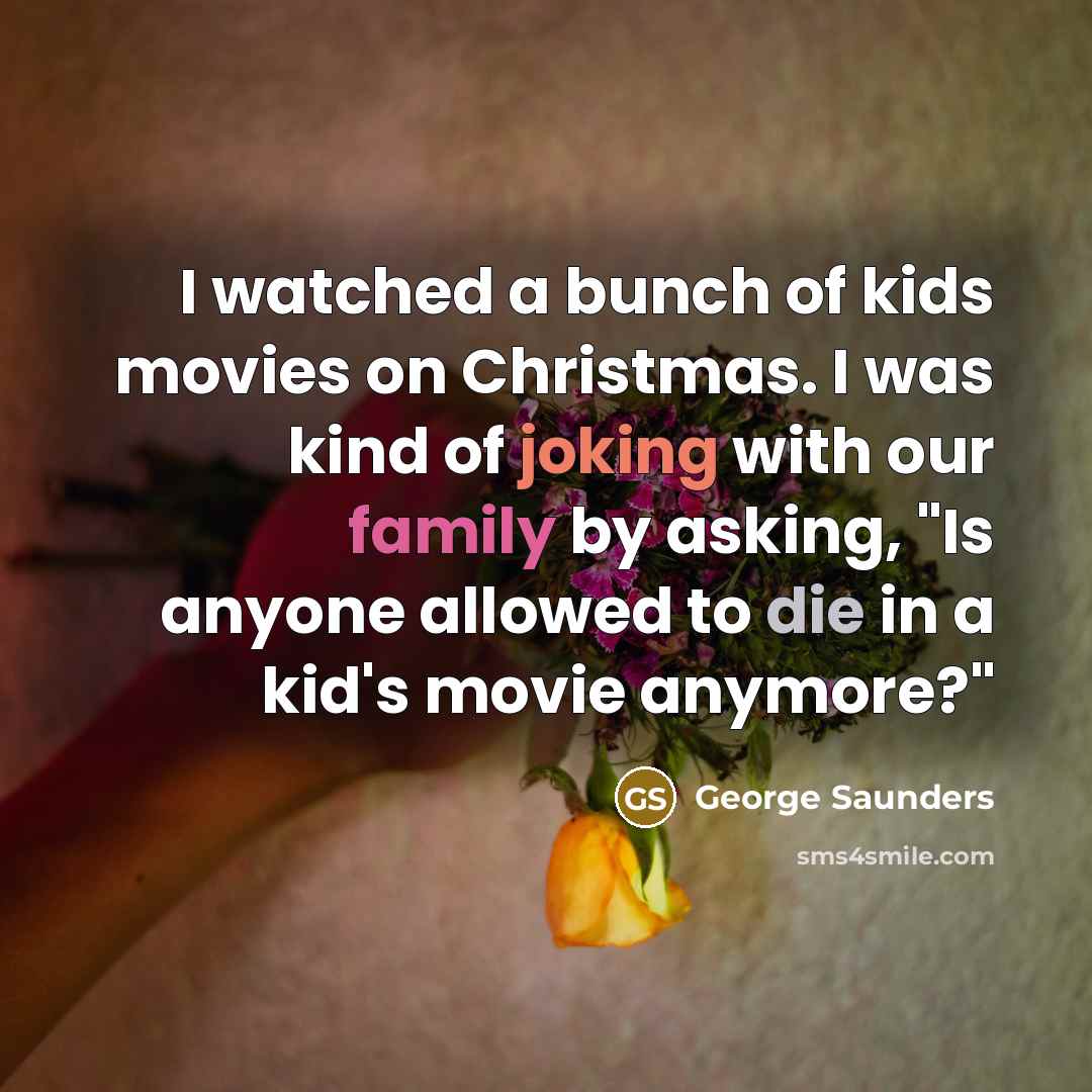 “I watched a bunch of kids movies on Christmas. I…” quote by George Saunders