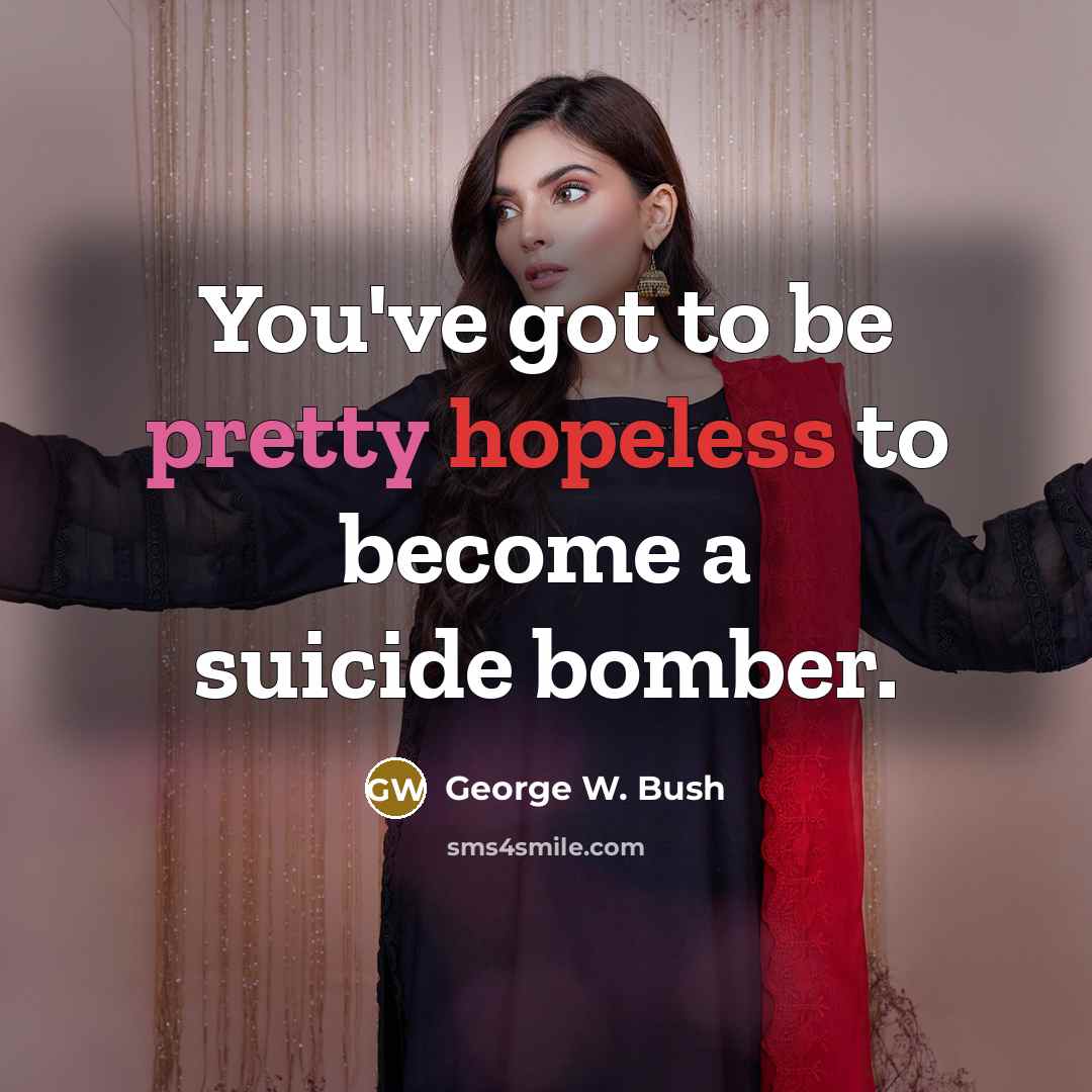 “You've got to be pretty hopeless to become a suicide…” quote by George W. Bush