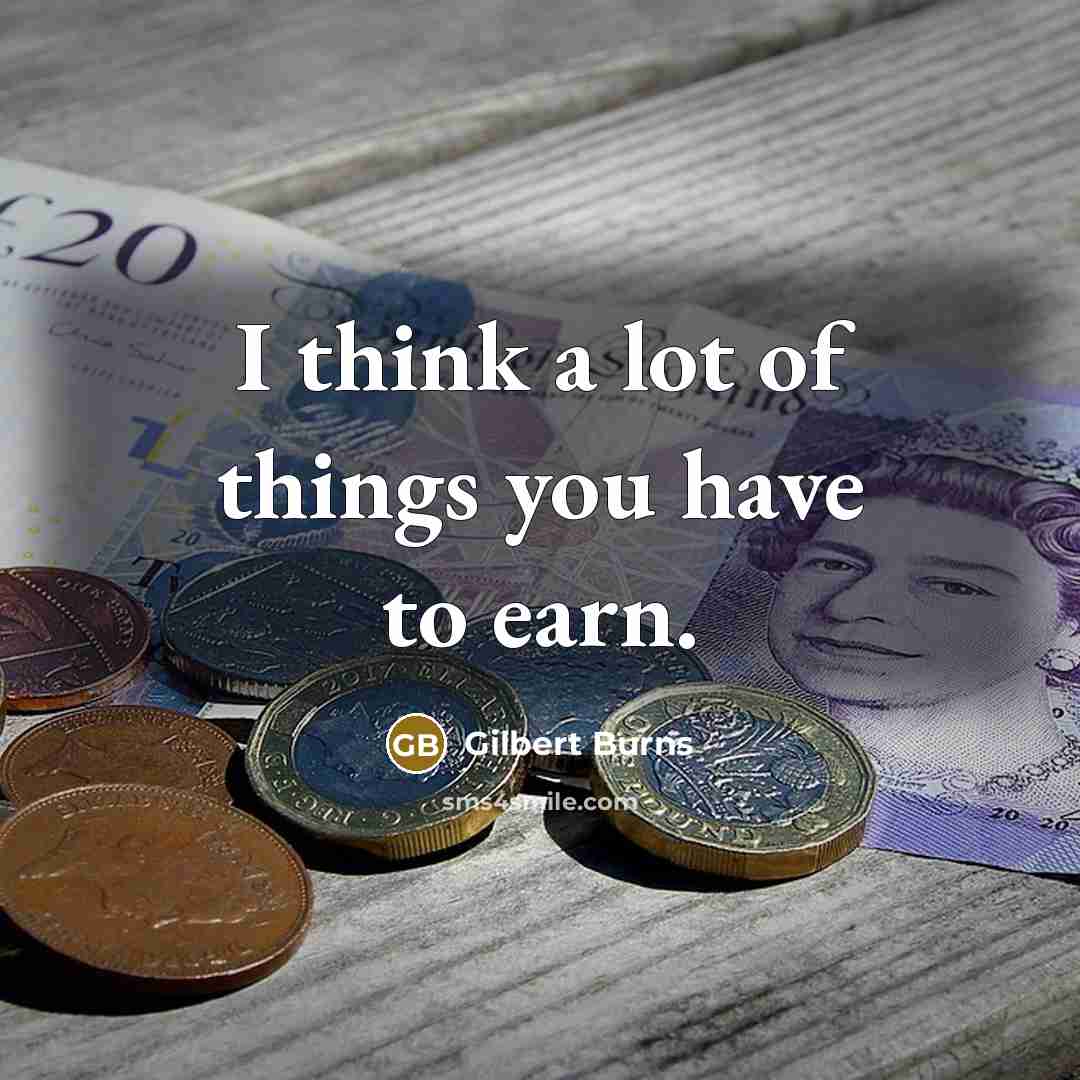 “I think a lot of things you have to earn.…” quote by Gilbert Burns