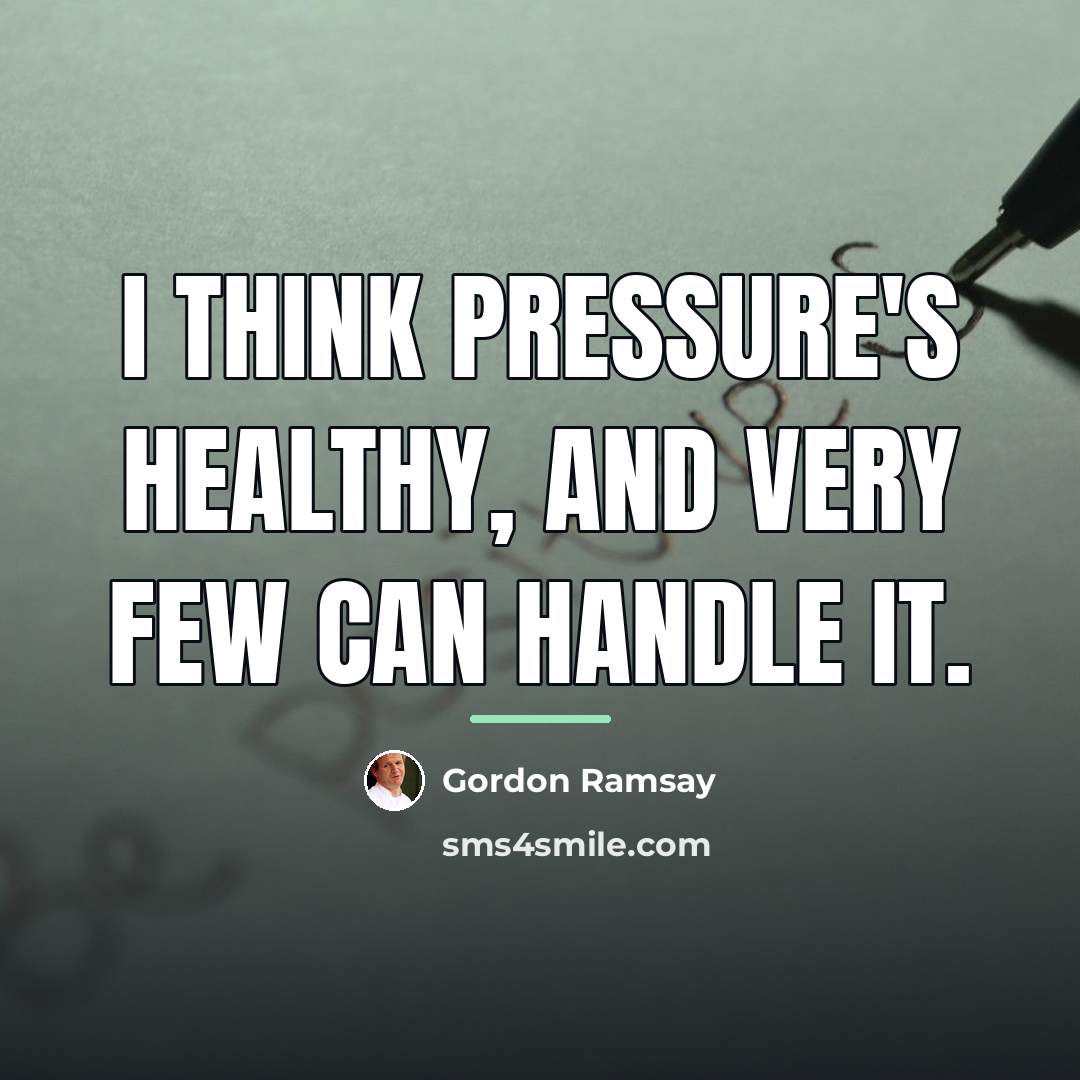 “I think pressure's healthy, and very few can handle it.…” quote by Gordon Ramsay