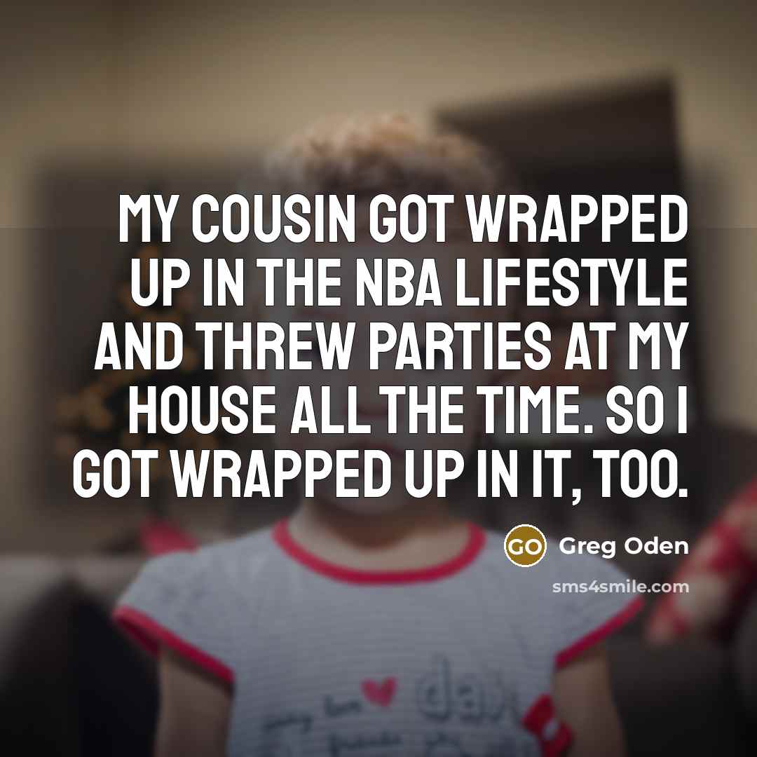 “My cousin got wrapped up in the NBA lifestyle and…” quote by Greg Oden