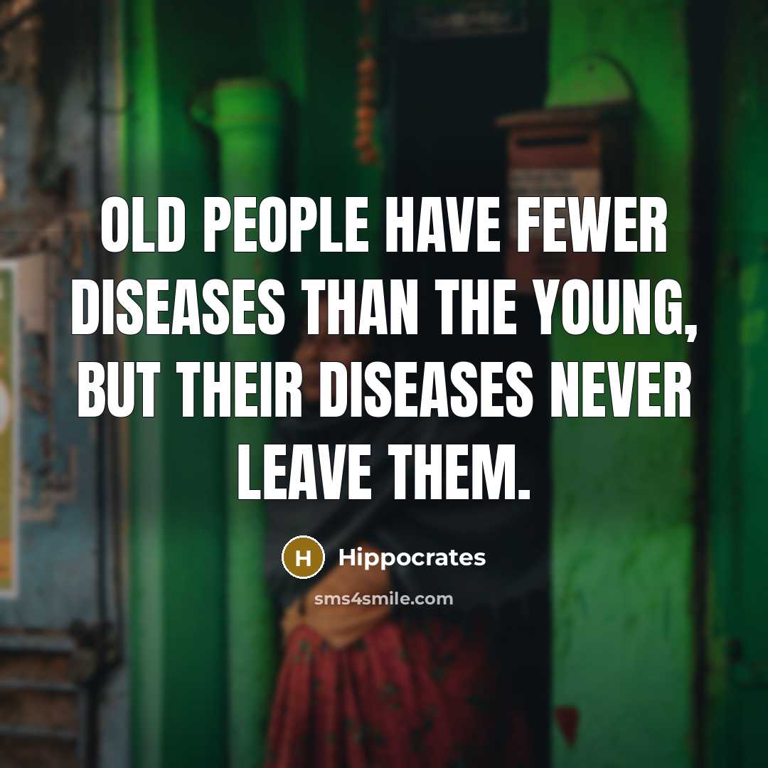 “Old people have fewer diseases than the young, but their…” quote by Hippocrates