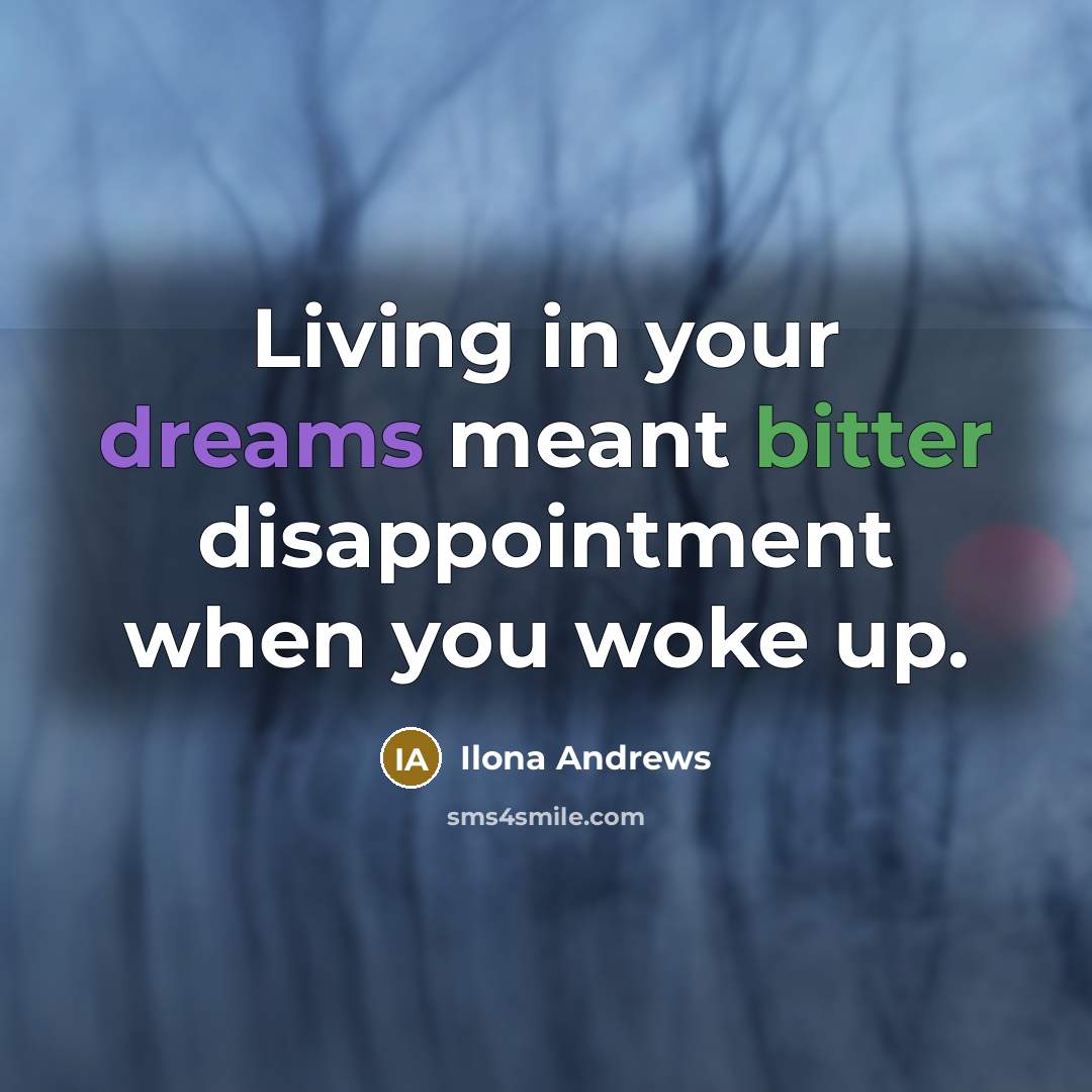 “Living in your dreams meant bitter disappointment when you woke…” quote by Ilona Andrews