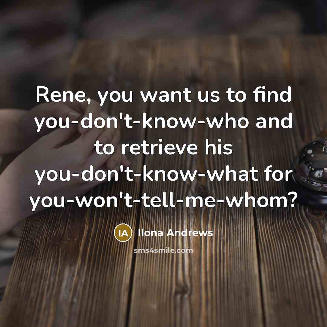 “Rene, you want us to find you-don't-know-who and to retrieve…” quote by Ilona Andrews