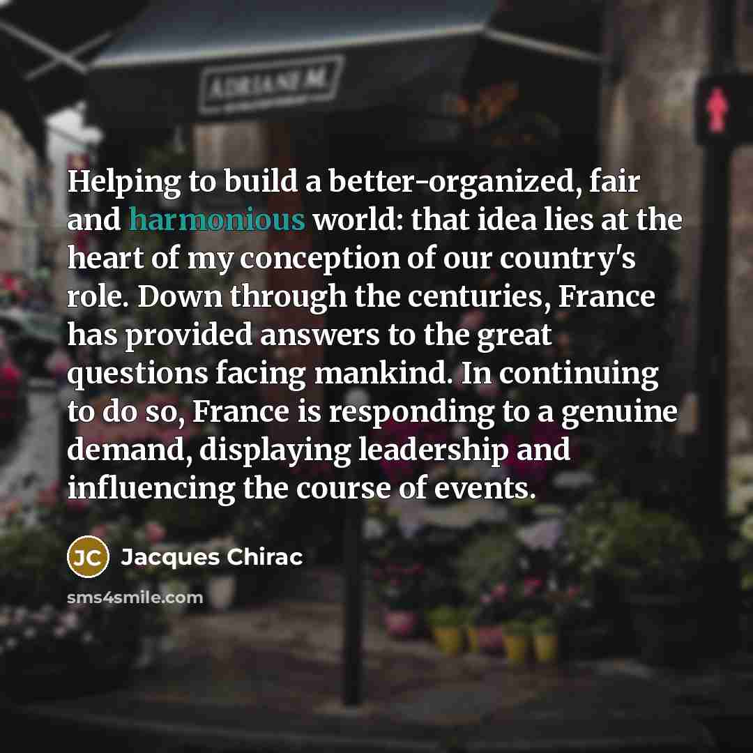 “Helping to build a better-organized, fair and harmonious world: that…” quote by Jacques Chirac