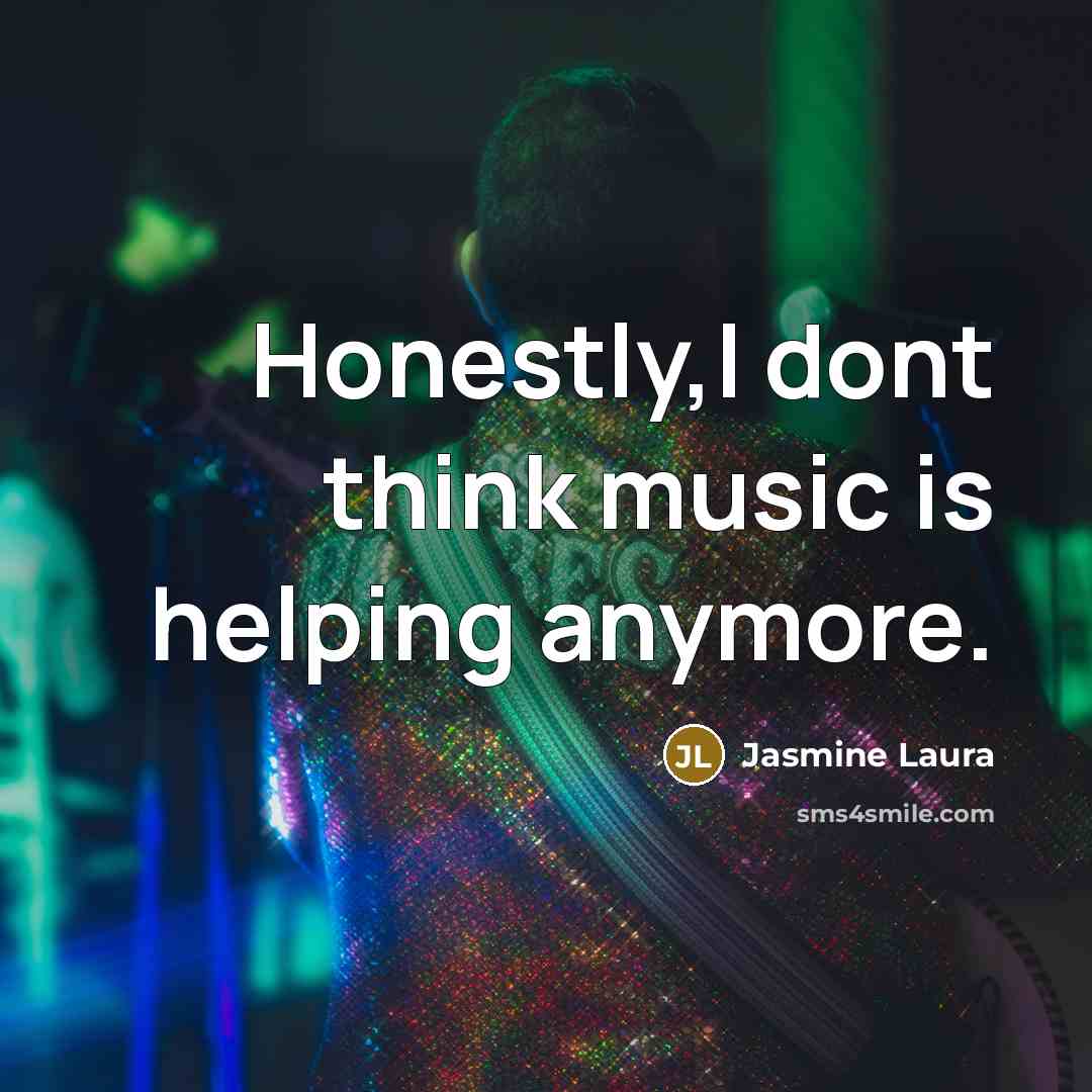 “Honestly,I dont think music is helping anymore.…” quote by Jasmine Laura