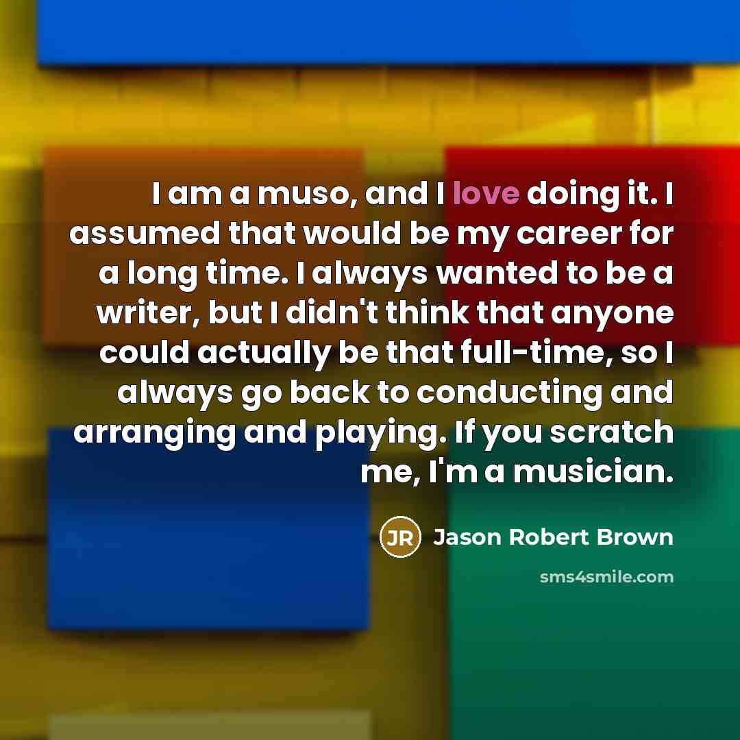 “I am a muso, and I love doing it. I…” quote by Jason Robert Brown