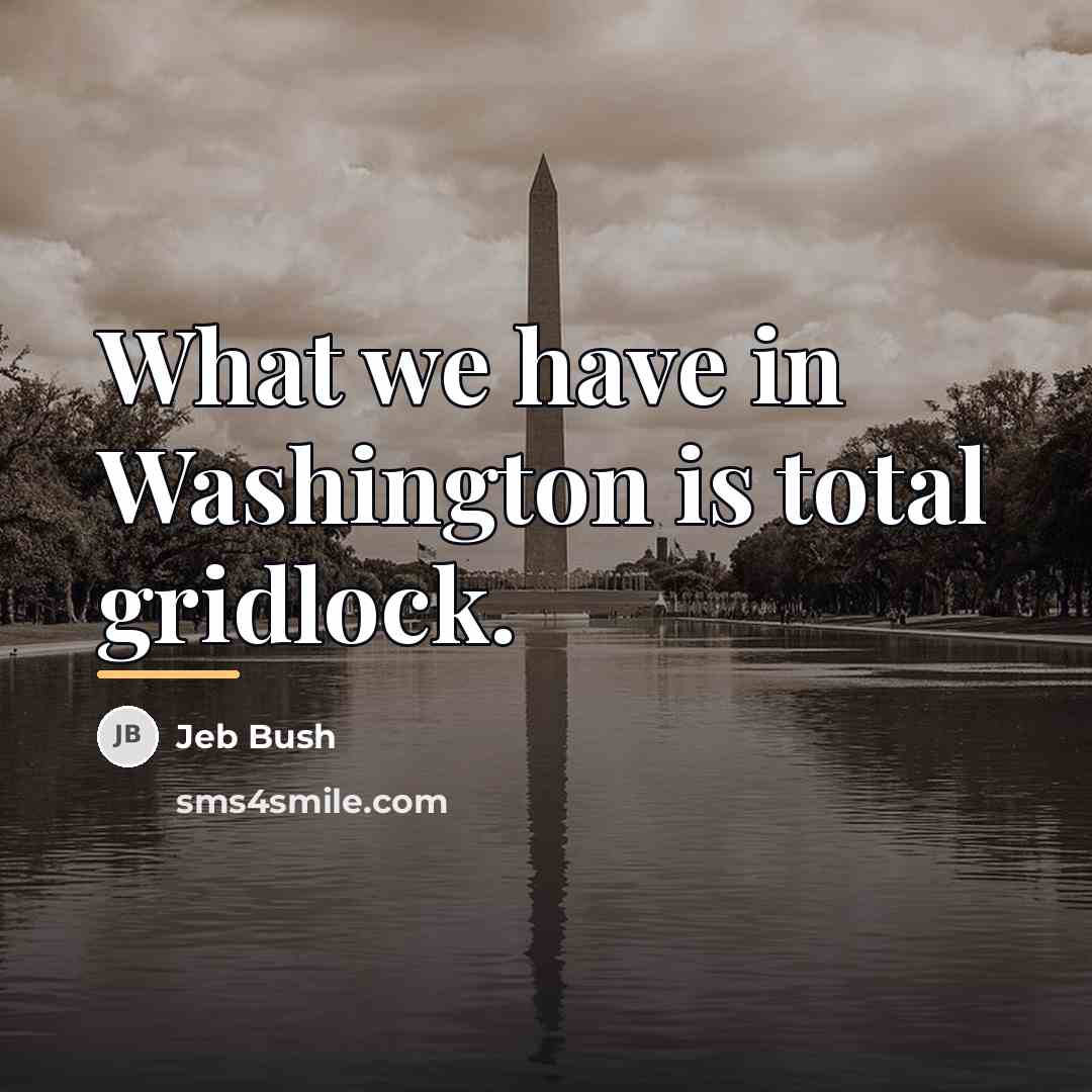 “What we have in Washington is total gridlock.…” quote by Jeb Bush