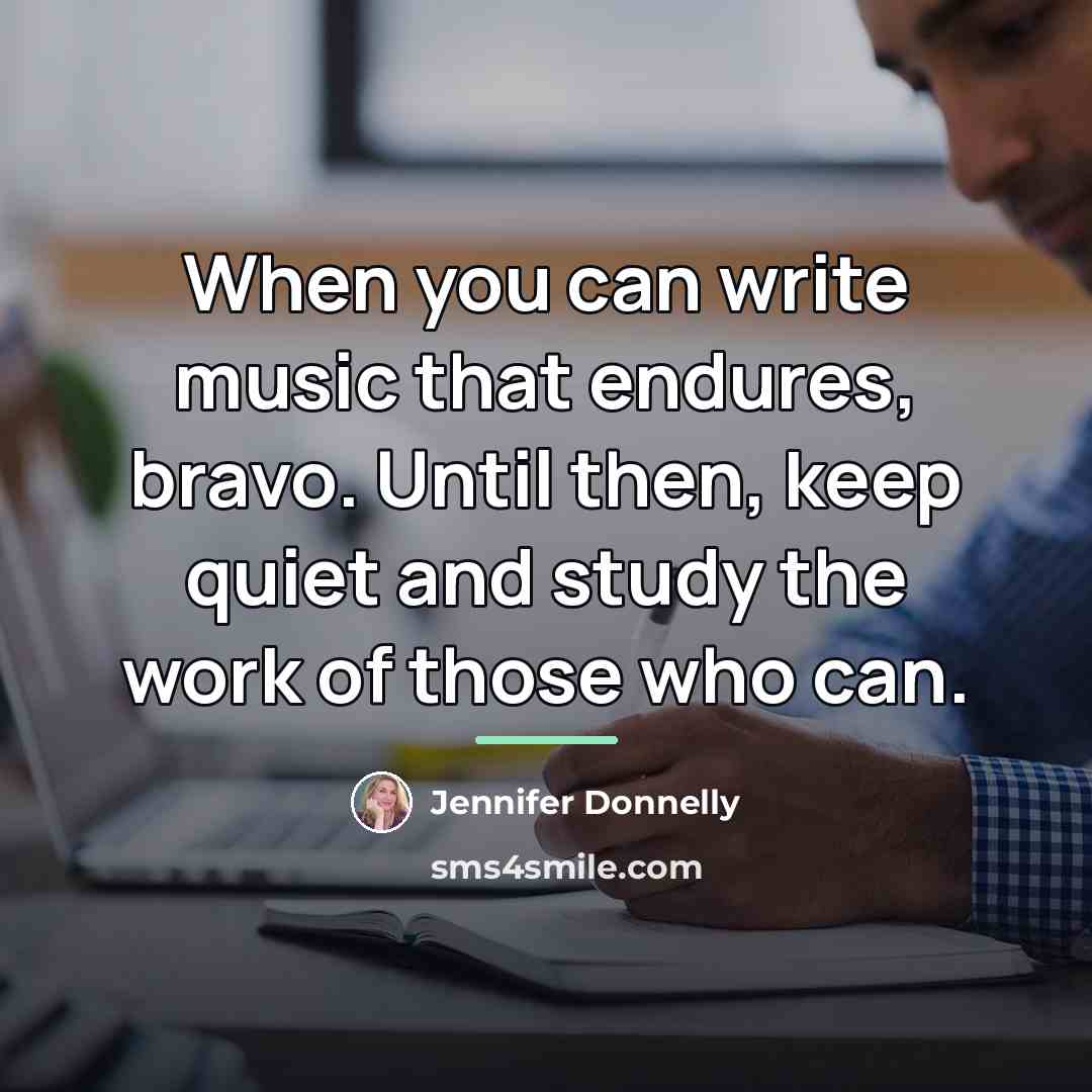 “When you can write music that endures, bravo. Until then,…” quote by Jennifer Donnelly