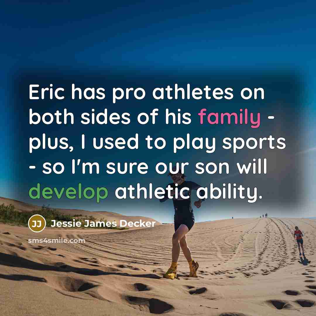 “Eric has pro athletes on both sides of his family - plus, I used to play sports - so I'm sure our son will develop athletic ability.” quote by Jessie James Decker