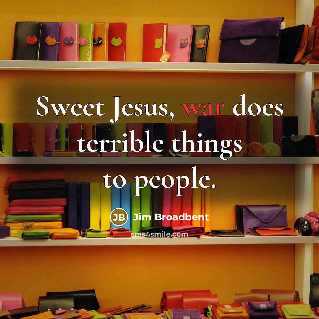 “Sweet Jesus, war does terrible things to people.…” quote by Jim Broadbent