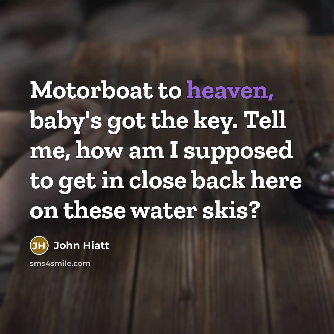 “Motorboat to heaven, baby's got the key. Tell me, how…” quote by John Hiatt