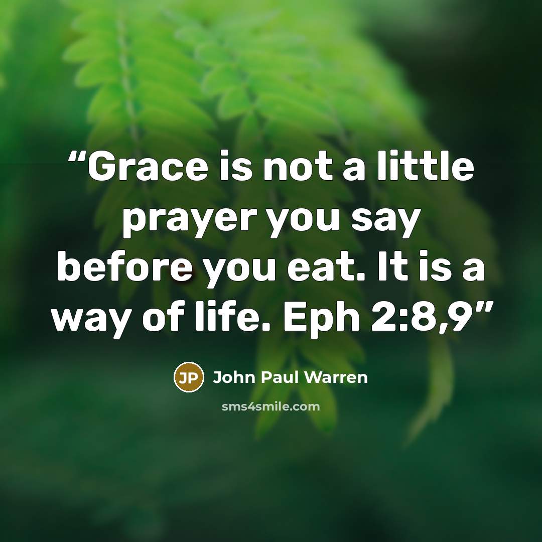 “Grace is not a little prayer you say before you eat. It is a way of life. Eph 2:8,9” quote by John Paul Warren