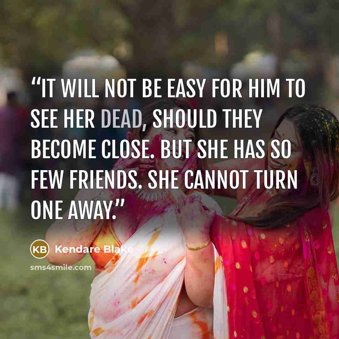 “It will not be easy for him to see her dead, should they become close. But she has so few friends. She cannot turn one away.” quote by Kendare Blake