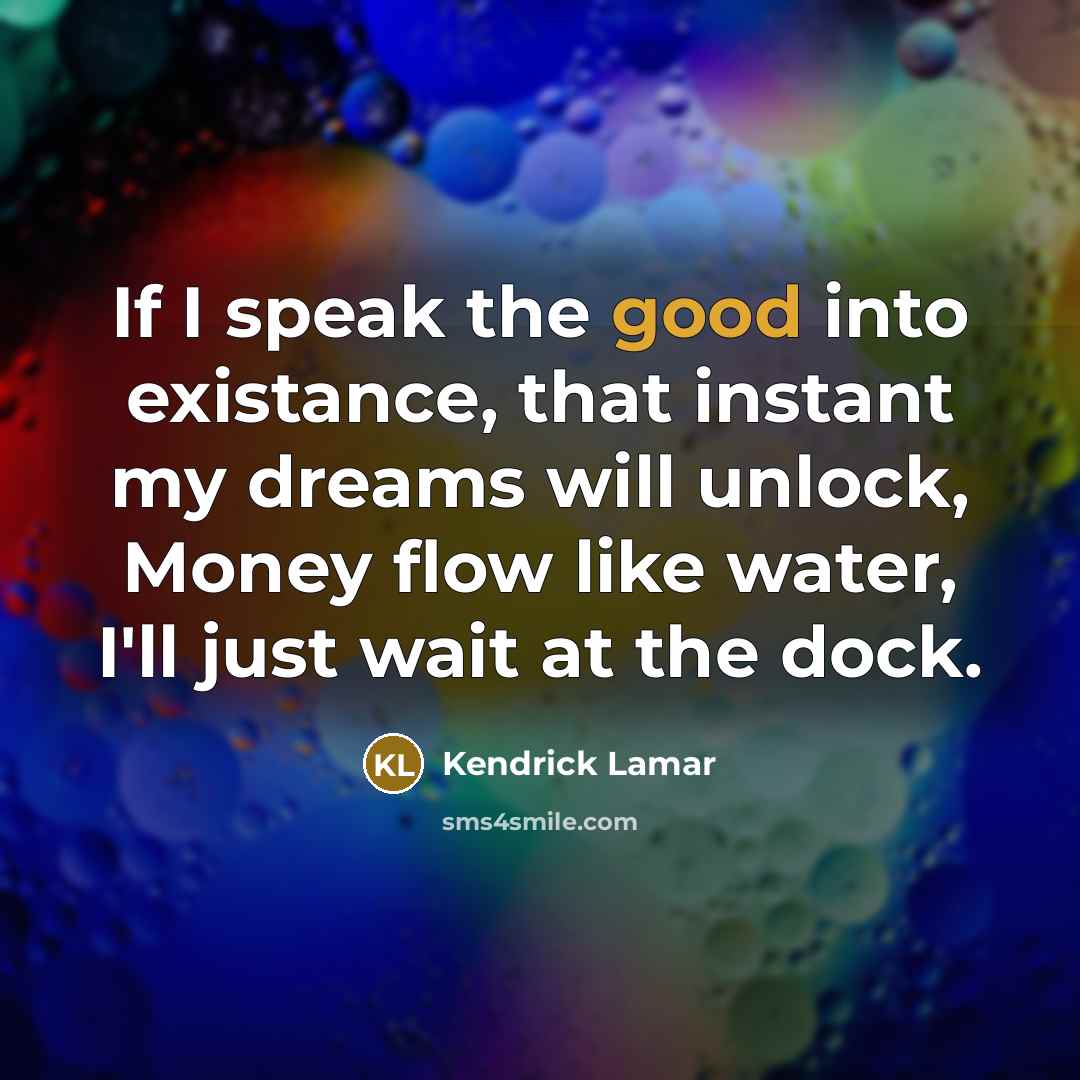 “If I speak the good into existance, that instant my…” quote by Kendrick Lamar