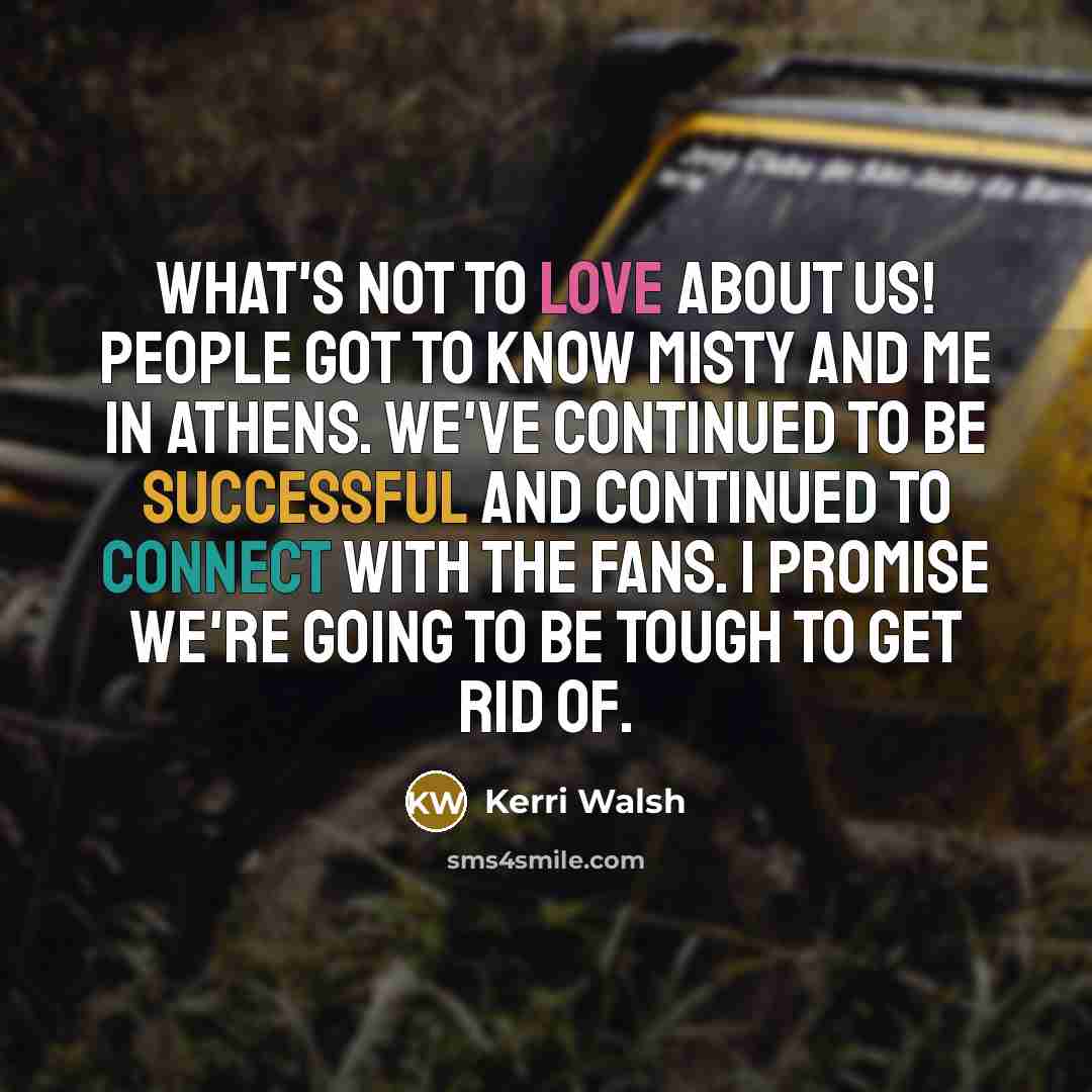 “What's not to love about us! People got to know…” quote by Kerri Walsh