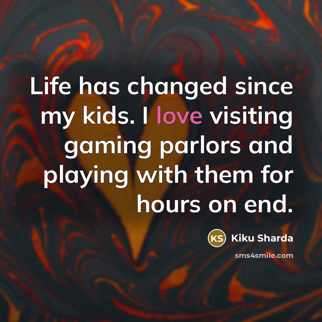 “Life has changed since my kids. I love visiting gaming…” quote by Kiku Sharda