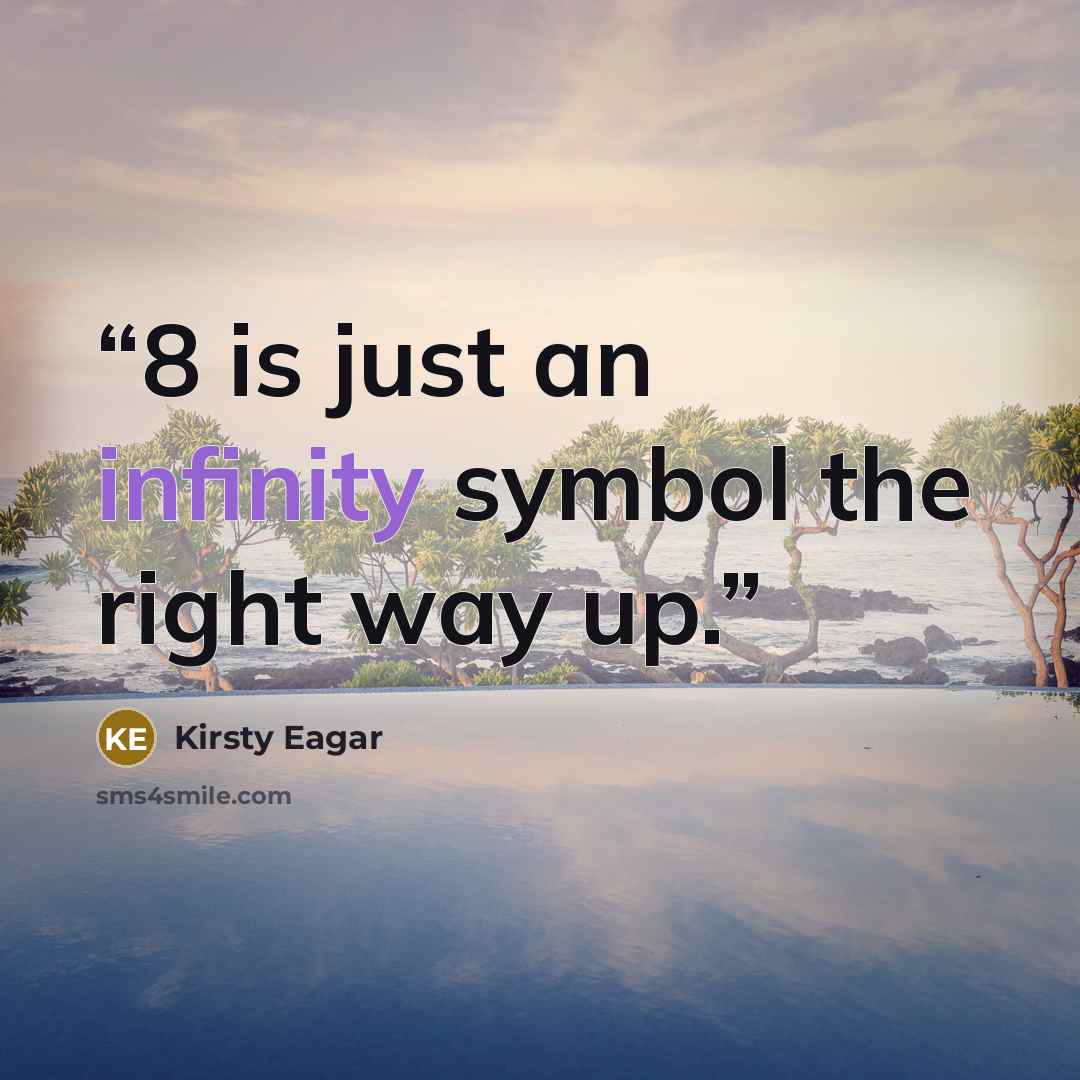 “8 is just an infinity symbol the right way up.” quote by Kirsty Eagar