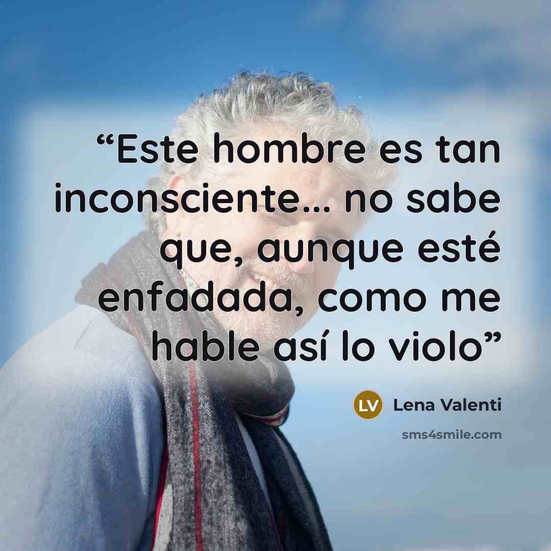 “Este hombre es tan inconsciente... no sabe que, aunque esté enfadada, como me hable así lo violo” quote by Lena Valenti