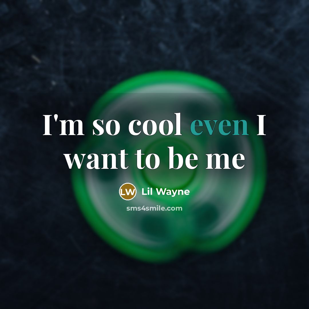 “I'm so cool even I want to be me…” quote by Lil Wayne