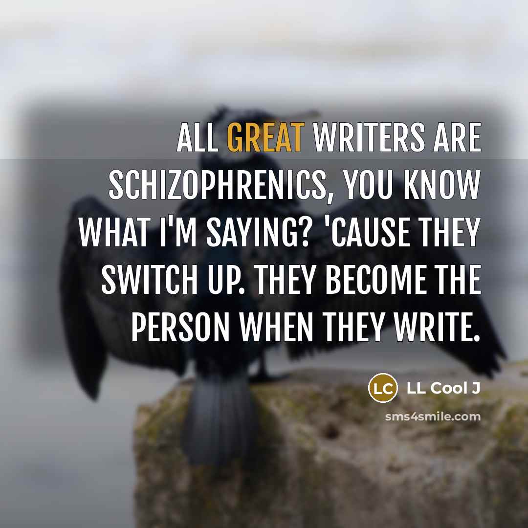 “All great writers are schizophrenics, you know what I'm saying?…” quote by LL Cool J