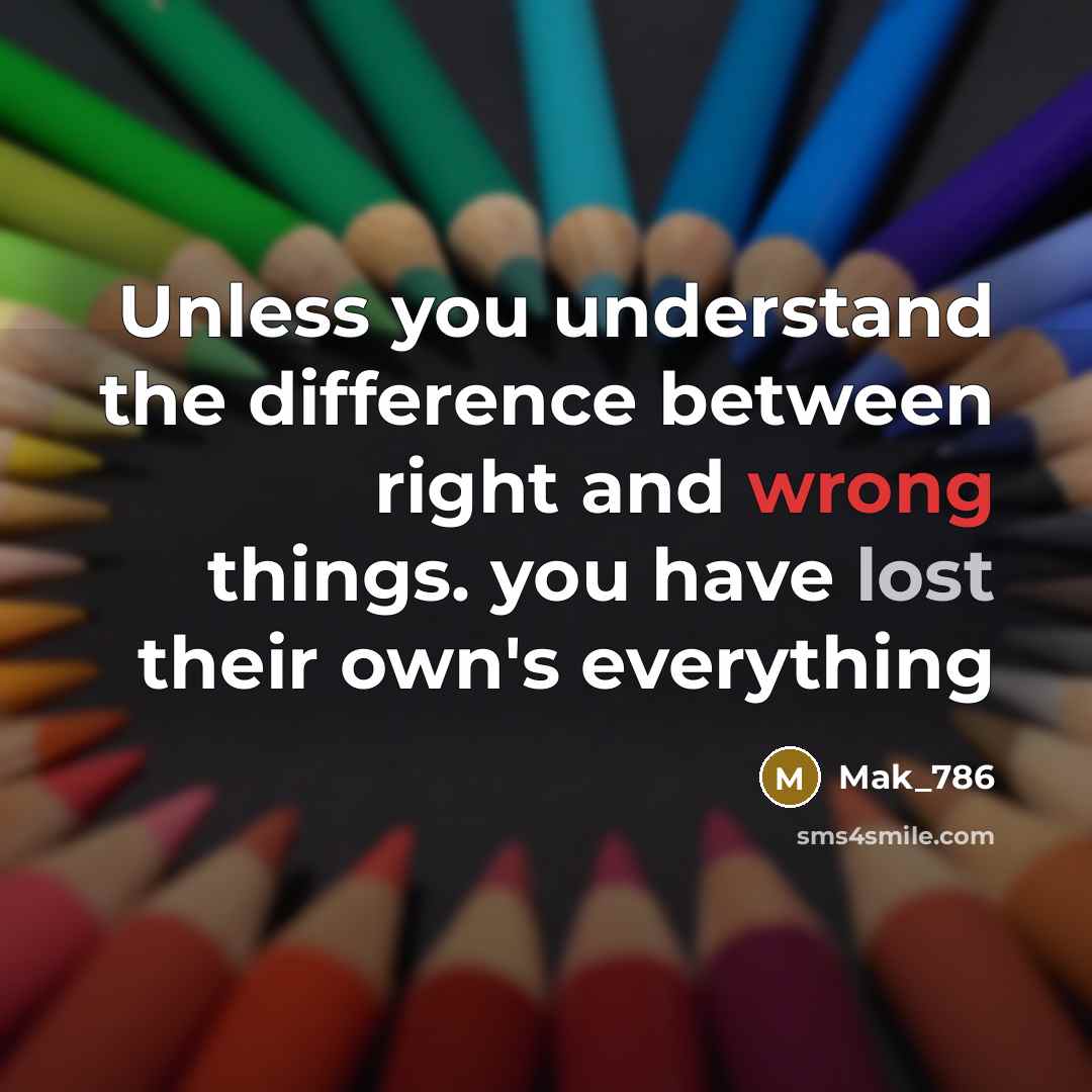 “Unless you understand the difference between right and wrong things. you have lost their own's everything” quote by Mak_786