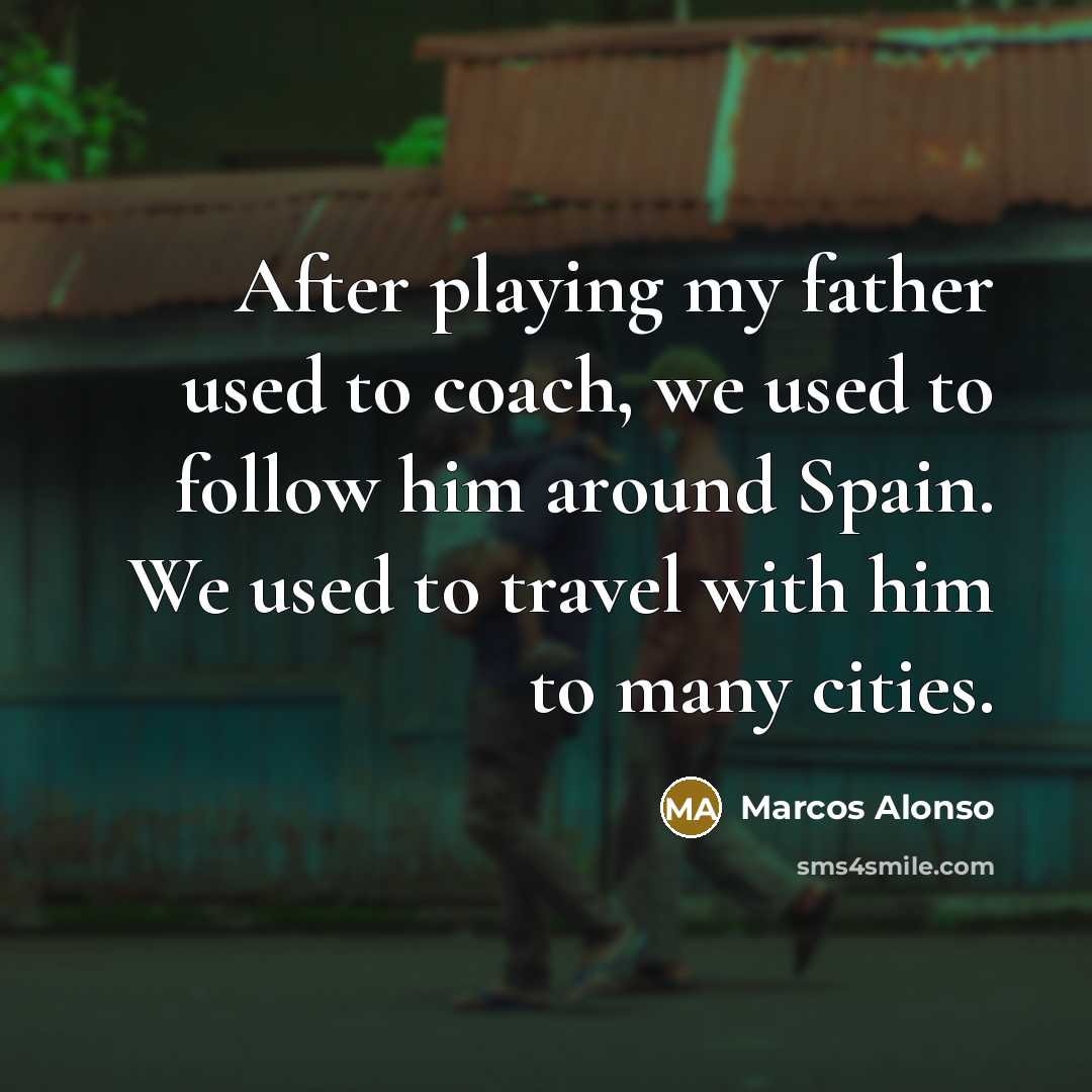 “After playing my father used to coach, we used to…” quote by Marcos Alonso