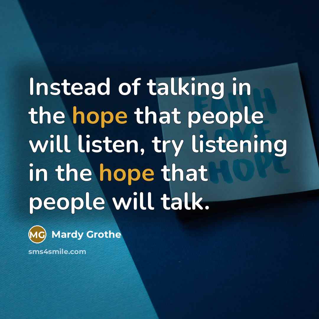 “Instead of talking in the hope that people will listen,…” quote by Mardy Grothe