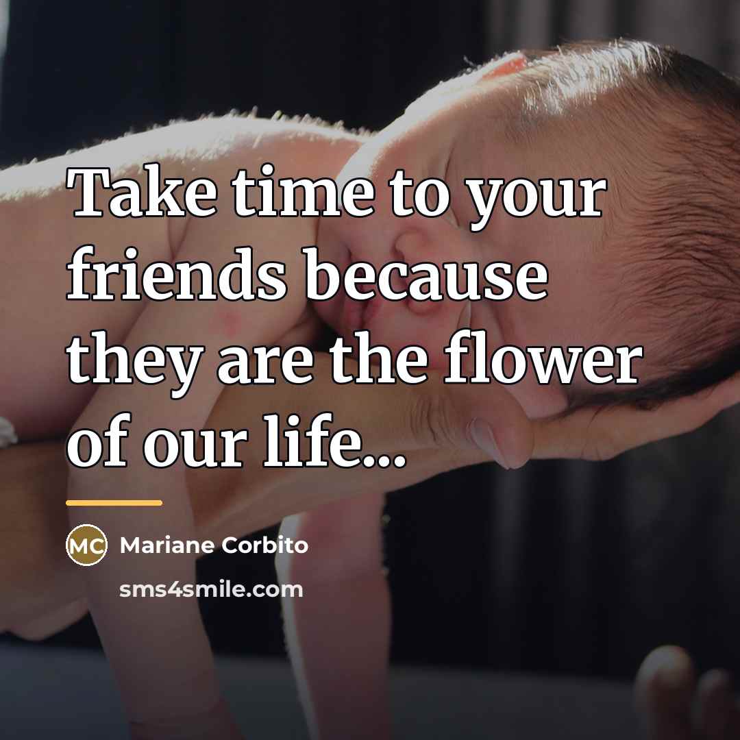 “Take time to your friends because they are the flower…” quote by Mariane Corbito