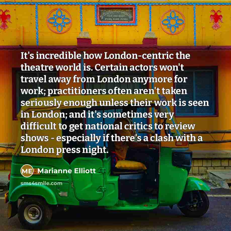 “It's incredible how London-centric the theatre world is. Certain actors…” quote by Marianne Elliott