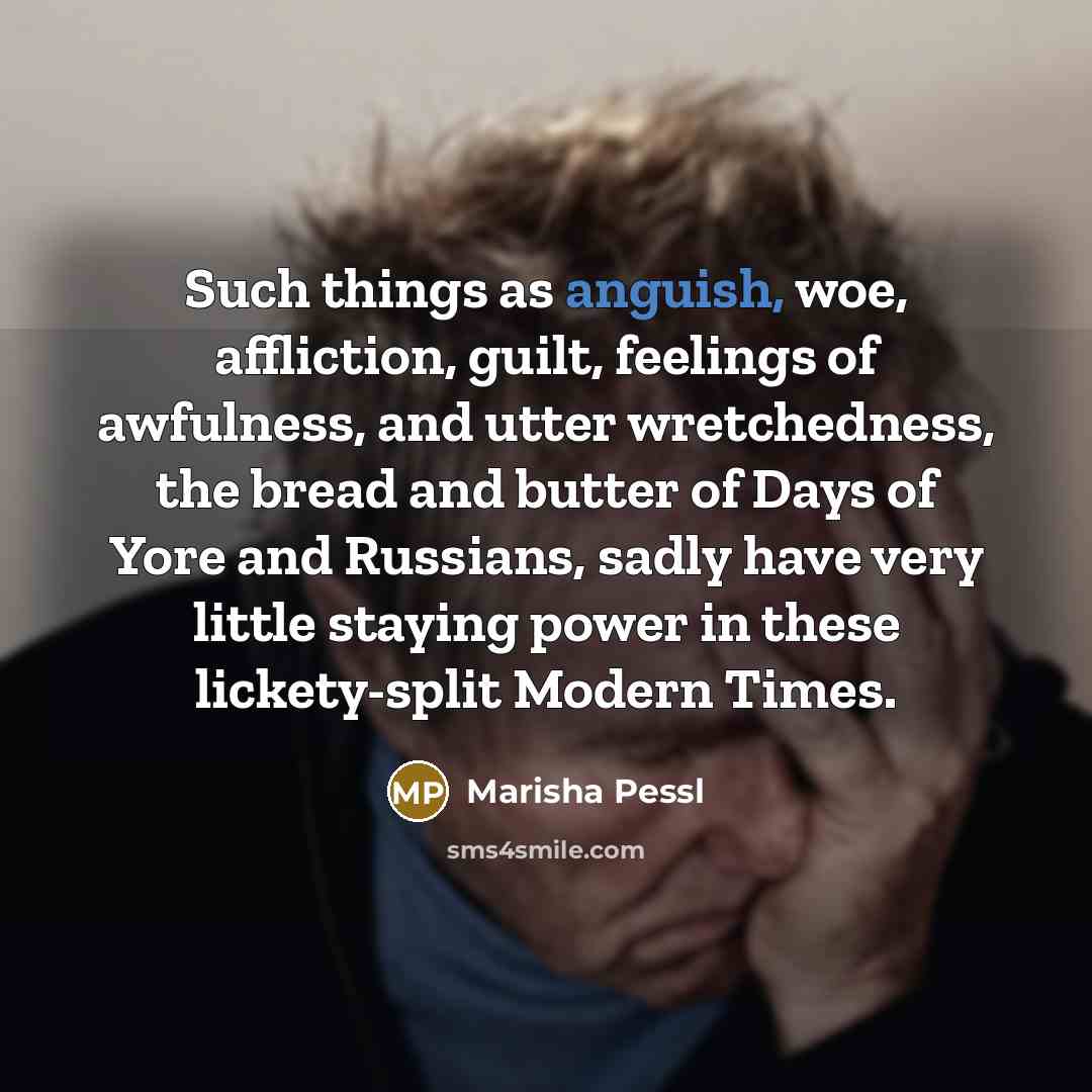 “Such things as anguish, woe, affliction, guilt, feelings of awfulness,…” quote by Marisha Pessl