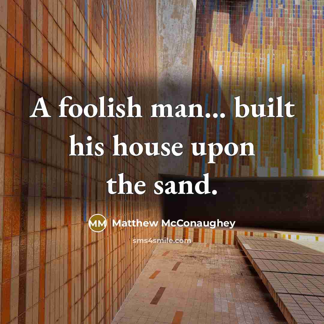 “A foolish man... built his house upon the sand.…” quote by Matthew McConaughey