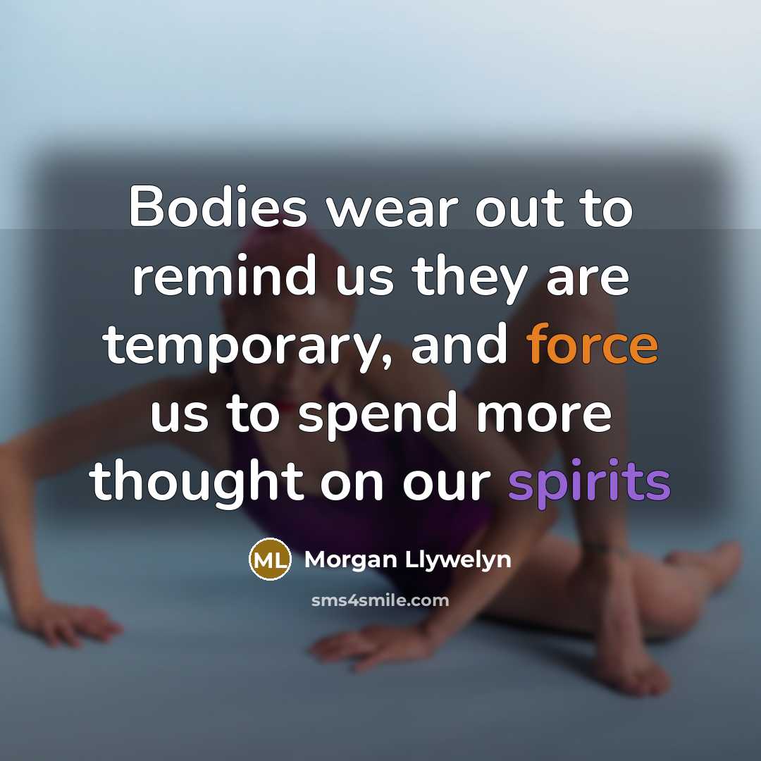 “Bodies wear out to remind us they are temporary, and…” quote by Morgan Llywelyn