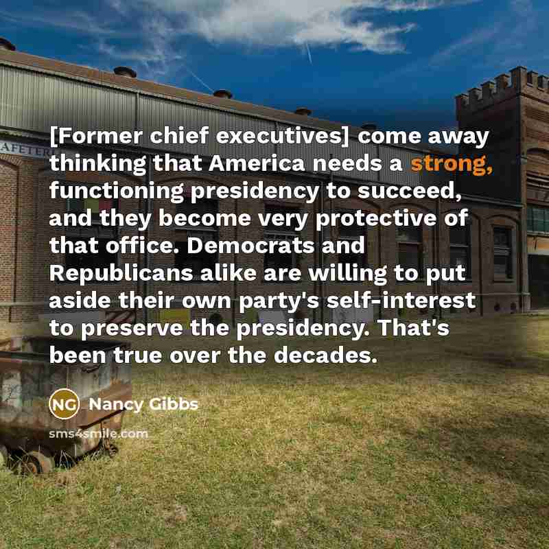“[Former chief executives] come away thinking that America needs a…” quote by Nancy Gibbs