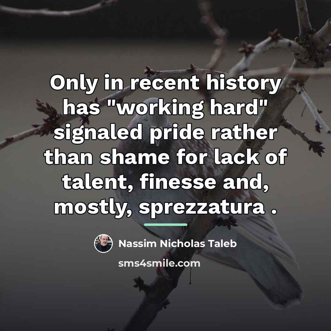 “Only in recent history has "working hard" signaled pride rather…” quote by Nassim Nicholas Taleb