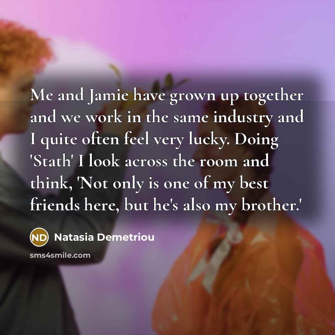 “Me and Jamie have grown up together and we work…” quote by Natasia Demetriou