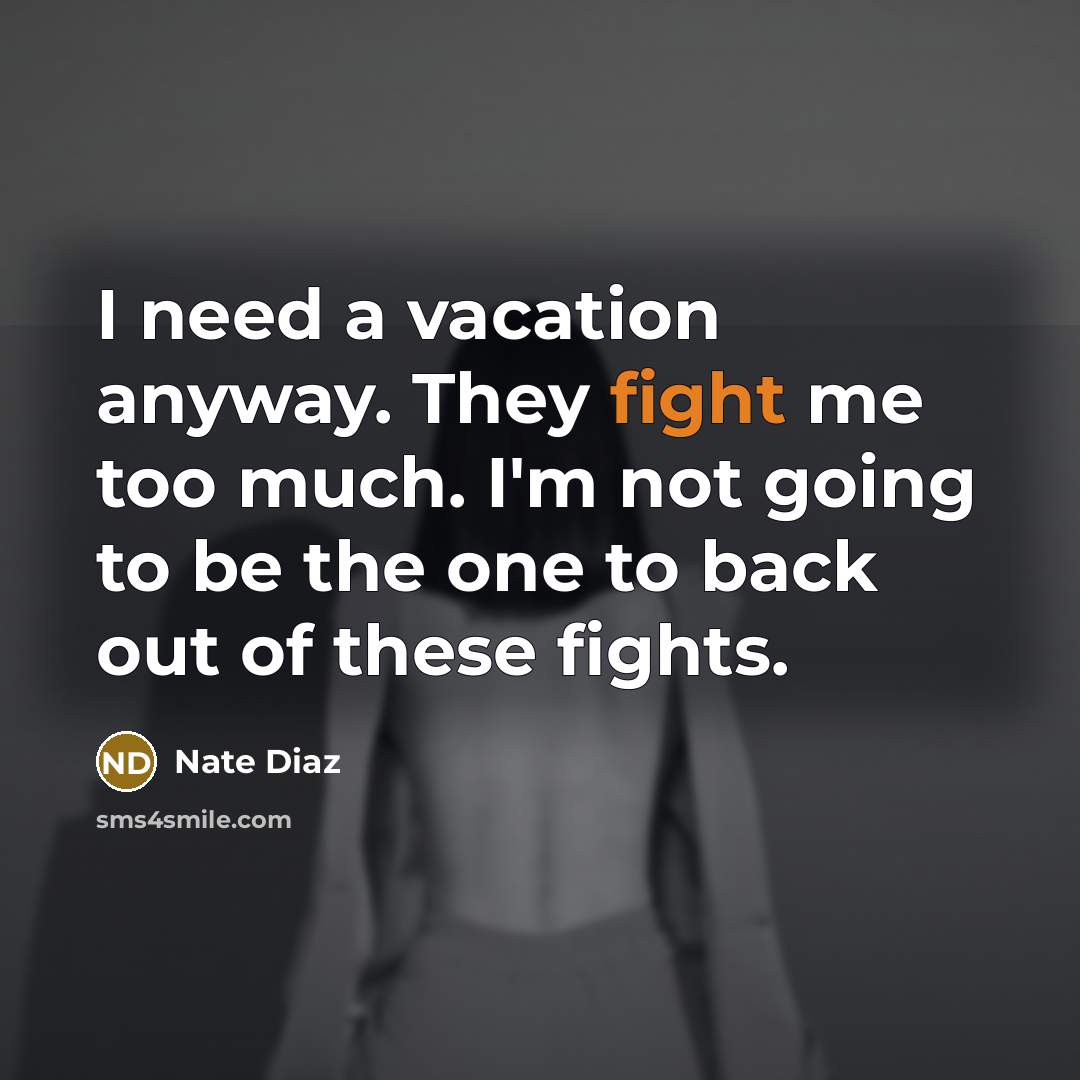 “I need a vacation anyway. They fight me too much.…” quote by Nate Diaz