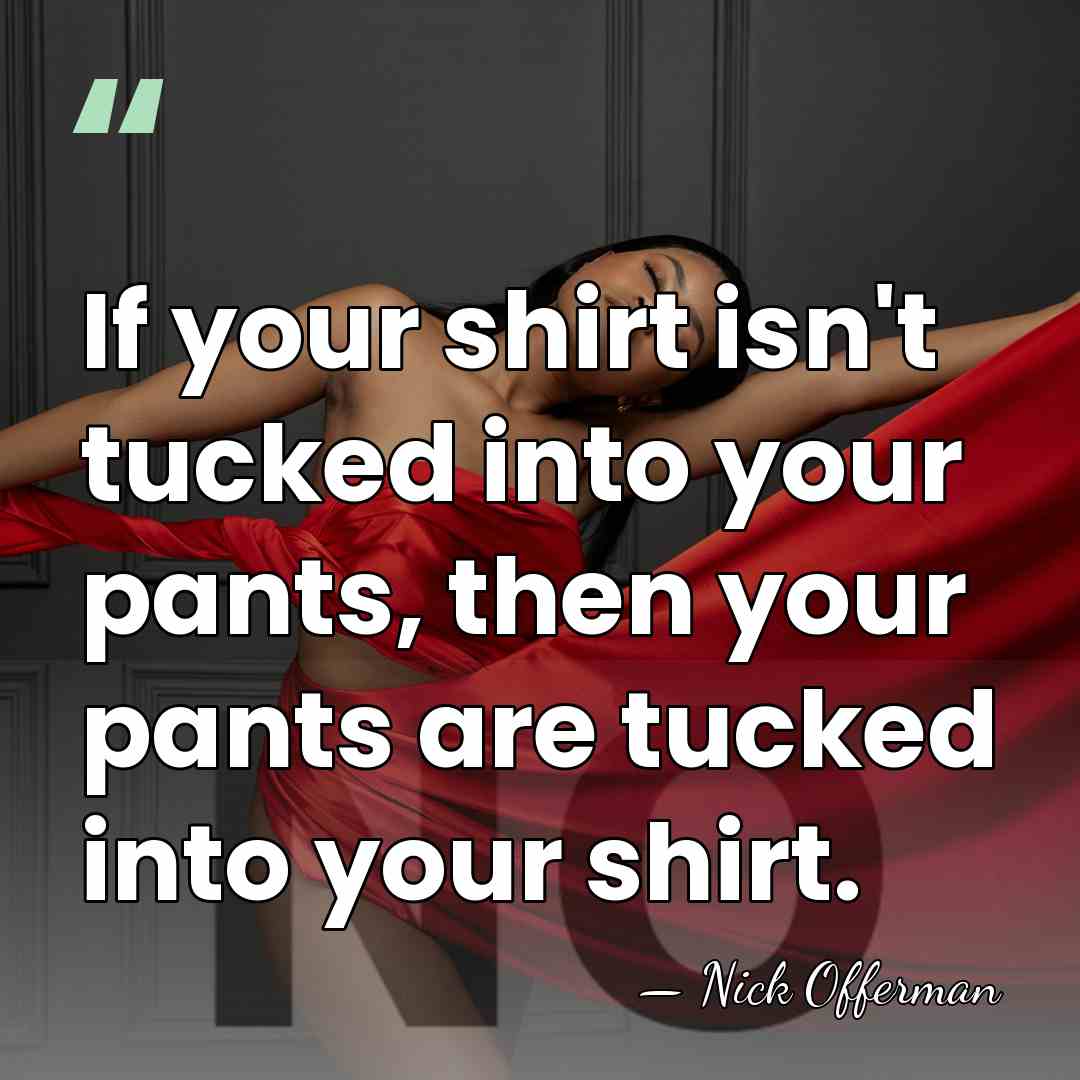 If your shirt isn't tucked into your pants, then your pants are&hellip; - Nick Offerman